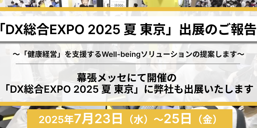 「DX総合EXPO 2025 夏 東京」出展のご報告 〜「健康経営」を支援するWell-beingソリューションの提案します〜